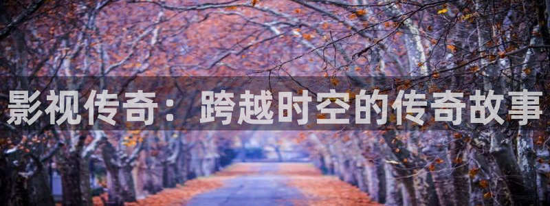 98神马影院：影视传奇：跨越时空的传奇故事