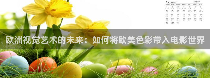 98影院正品一级：欧洲视觉艺术的未来：如何将欧美色彩带入电影世界