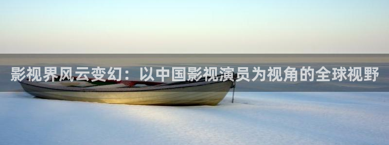 119841.com神秘电影：影视界风云变幻：以中国影视演员为视角的全球视野